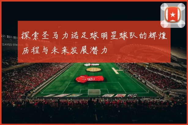 探索圣马力诺足球明星球队的辉煌历程与未来发展潜力