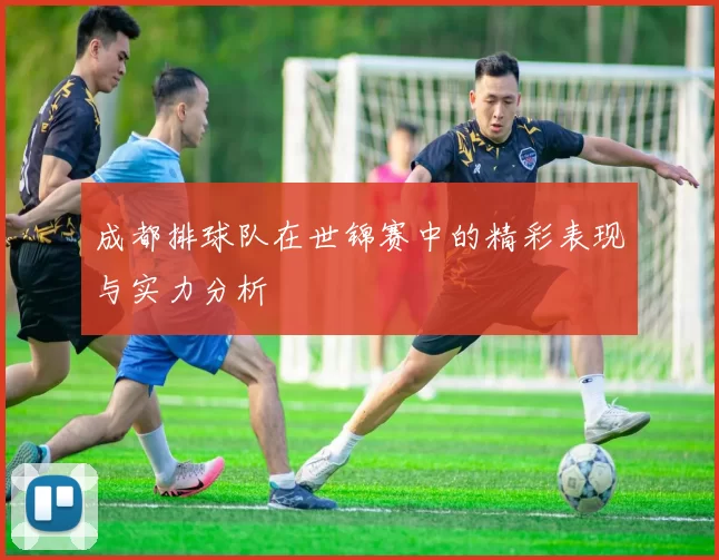 成都排球队在世锦赛中的精彩表现与实力分析