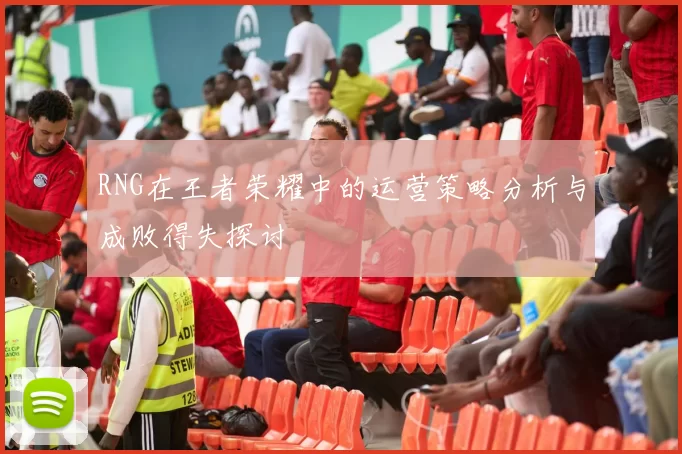 RNG在王者荣耀中的运营策略分析与成败得失探讨