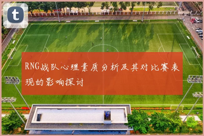 RNG战队心理素质分析及其对比赛表现的影响探讨