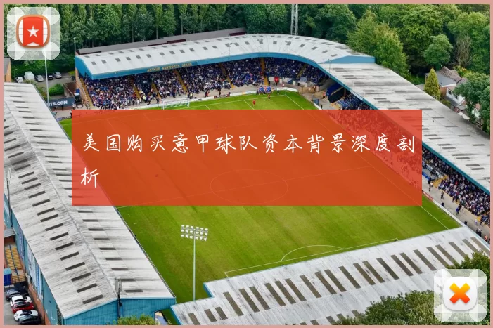 美国购买意甲球队资本背景深度剖析