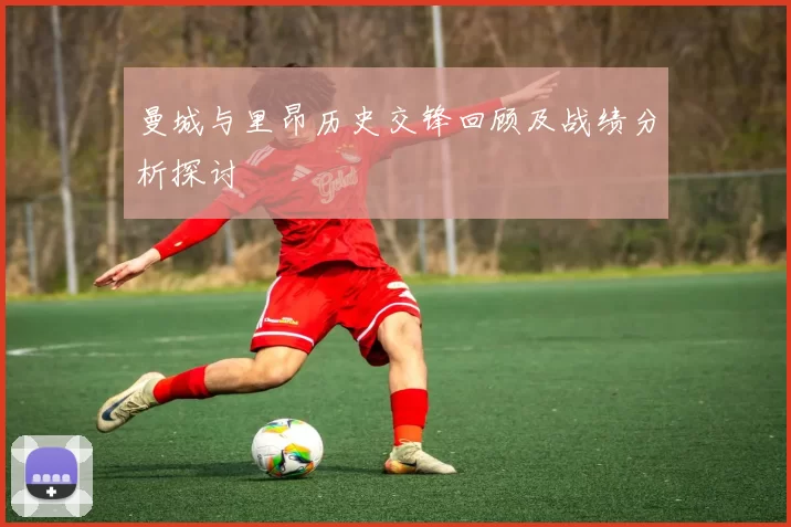 曼城与里昂历史交锋回顾及战绩分析探讨