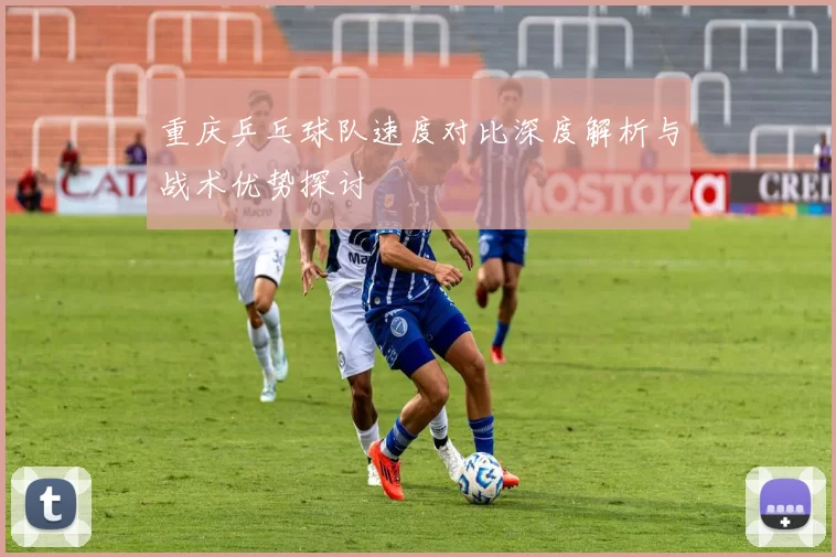 重庆乒乓球队速度对比深度解析与战术优势探讨