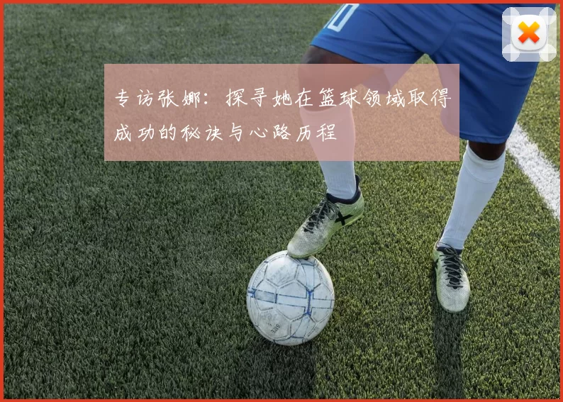 专访张娜：探寻她在篮球领域取得成功的秘诀与心路历程