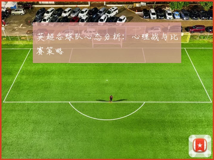 英超各球队心态分析：心理战与比赛策略