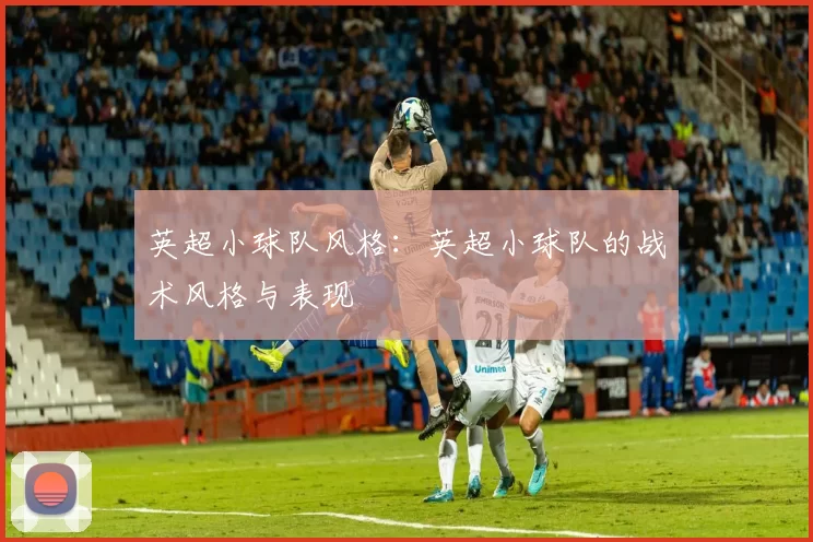 英超小球队风格：英超小球队的战术风格与表现