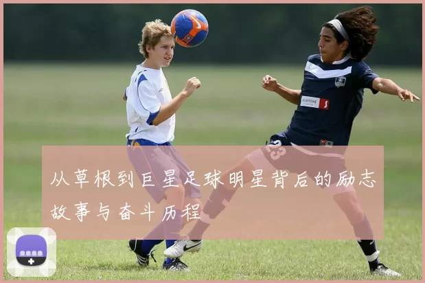从草根到巨星足球明星背后的励志故事与奋斗历程