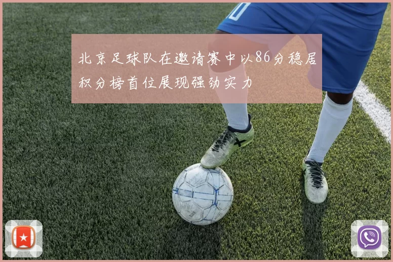 北京足球队在邀请赛中以86分稳居积分榜首位展现强劲实力