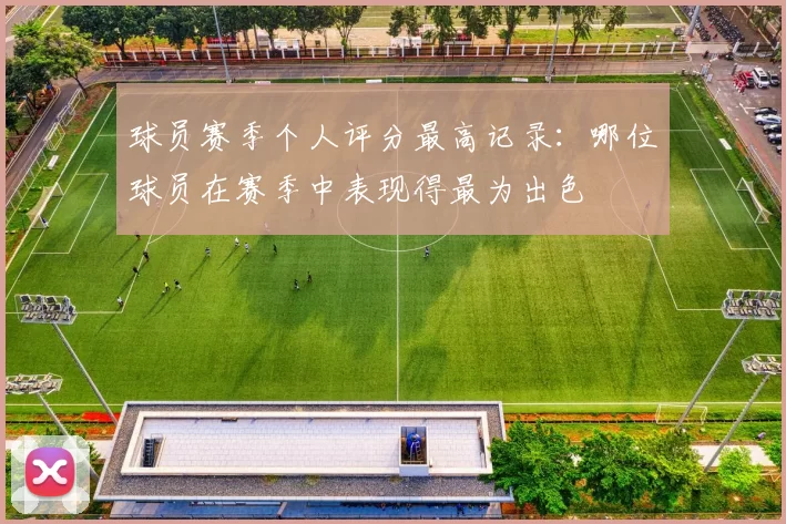 球员赛季个人评分最高记录：哪位球员在赛季中表现得最为出色