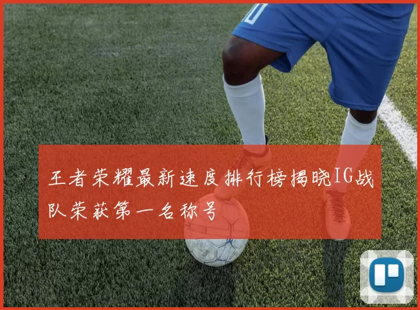王者荣耀最新速度排行榜揭晓IG战队荣获第一名称号