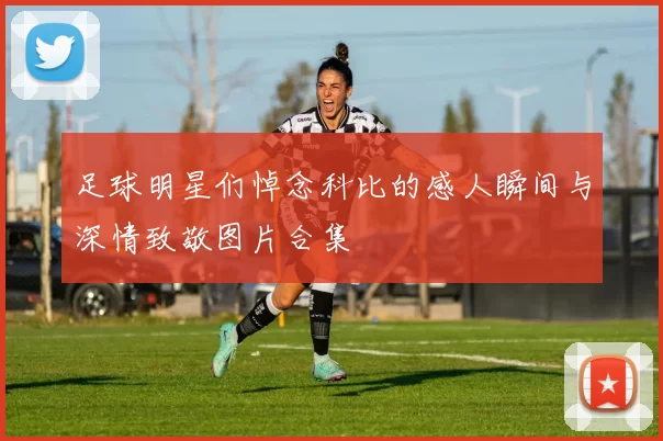 足球明星们悼念科比的感人瞬间与深情致敬图片合集