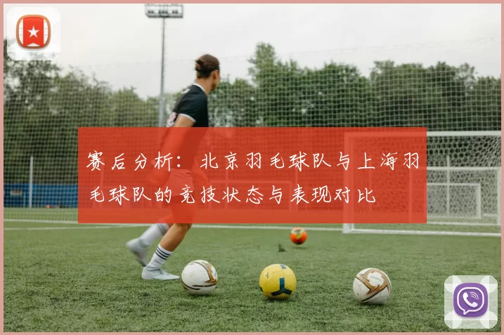 赛后分析：北京羽毛球队与上海羽毛球队的竞技状态与表现对比