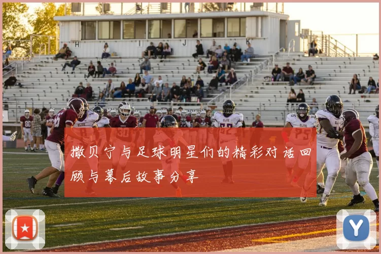 撒贝宁与足球明星们的精彩对话回顾与幕后故事分享