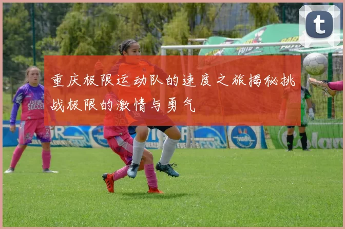 重庆极限运动队的速度之旅揭秘挑战极限的激情与勇气