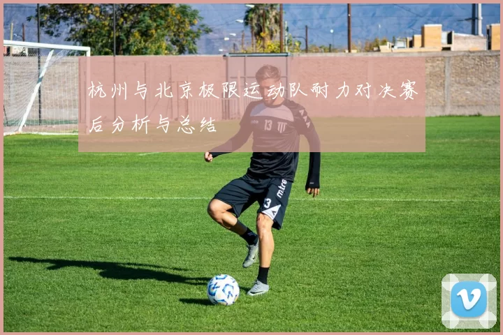 杭州与北京极限运动队耐力对决赛后分析与总结