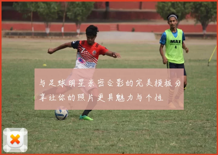 与足球明星亲密合影的完美模板分享让你的照片更具魅力与个性