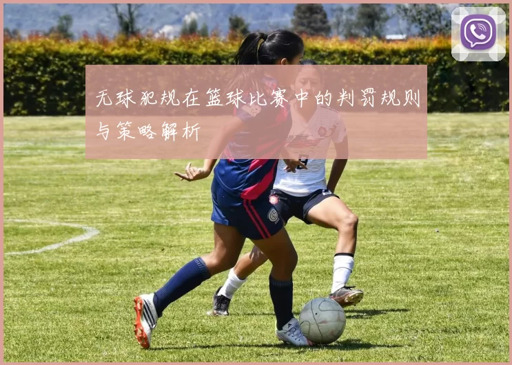 无球犯规在篮球比赛中的判罚规则与策略解析