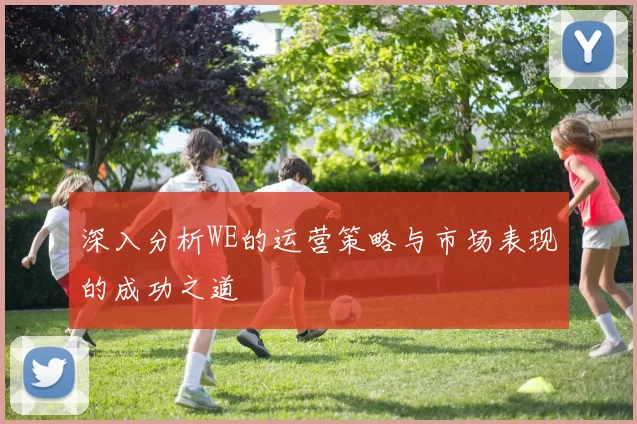 深入分析WE的运营策略与市场表现的成功之道