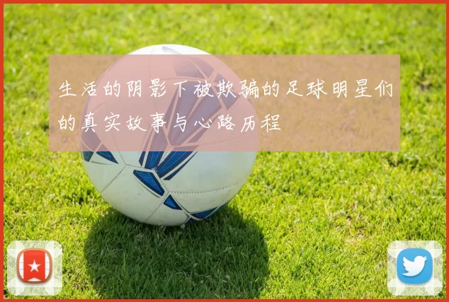 生活的阴影下被欺骗的足球明星们的真实故事与心路历程