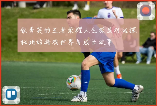 张秀英的王者荣耀人生深度对话探秘她的游戏世界与成长故事