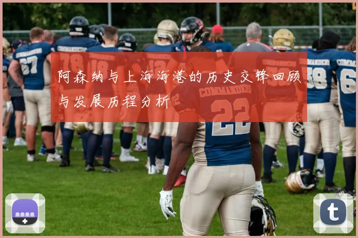 阿森纳与上海海港的历史交锋回顾与发展历程分析