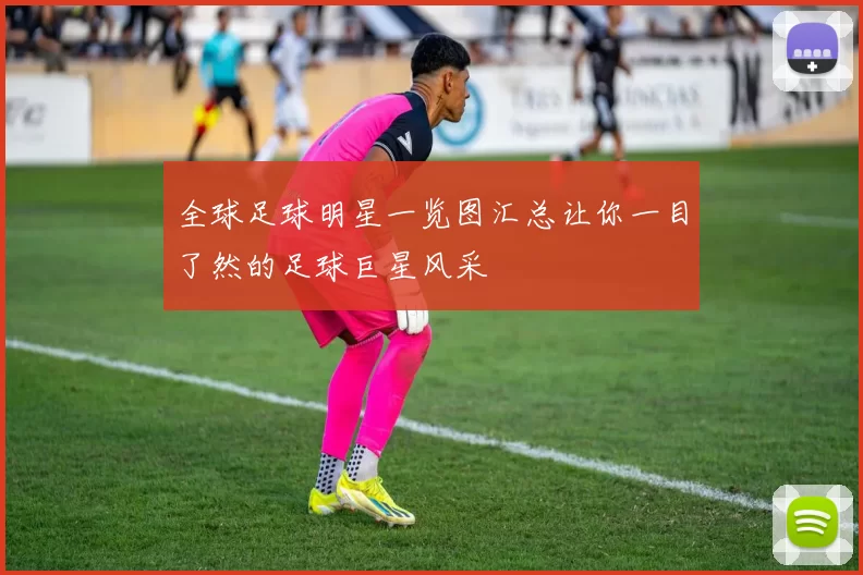 全球足球明星一览图汇总让你一目了然的足球巨星风采