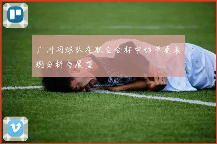 广州网球队在联合会杯中的节奏表现分析与展望