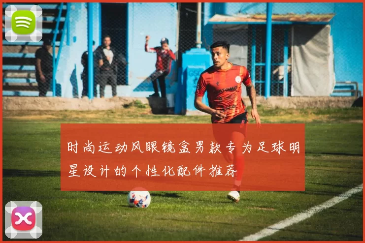 时尚运动风眼镜盒男款专为足球明星设计的个性化配件推荐
