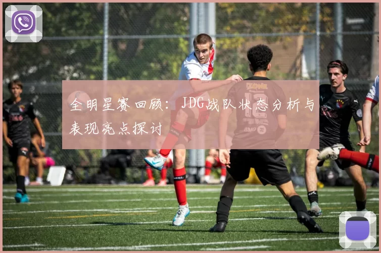 全明星赛回顾：JDG战队状态分析与表现亮点探讨