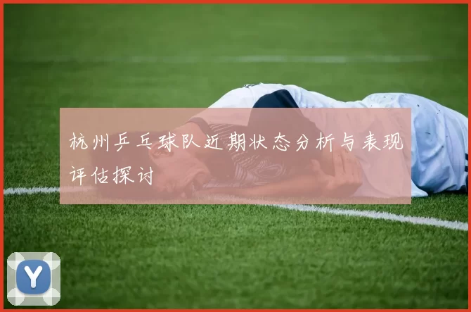 杭州乒乓球队近期状态分析与表现评估探讨