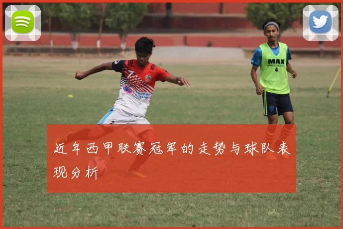 近年西甲联赛冠军的走势与球队表现分析