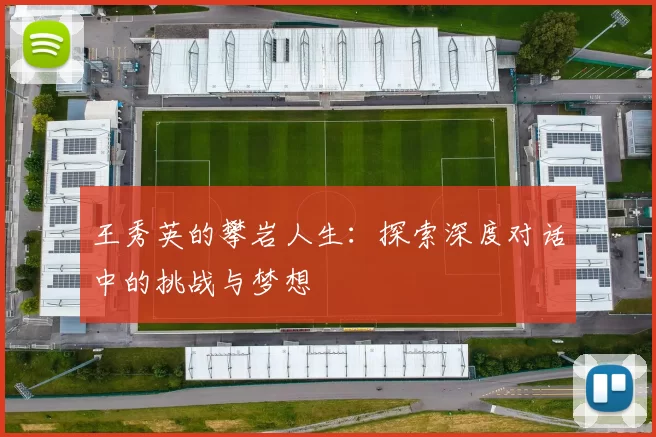 王秀英的攀岩人生：探索深度对话中的挑战与梦想