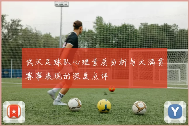 武汉足球队心理素质分析与大满贯赛事表现的深度点评