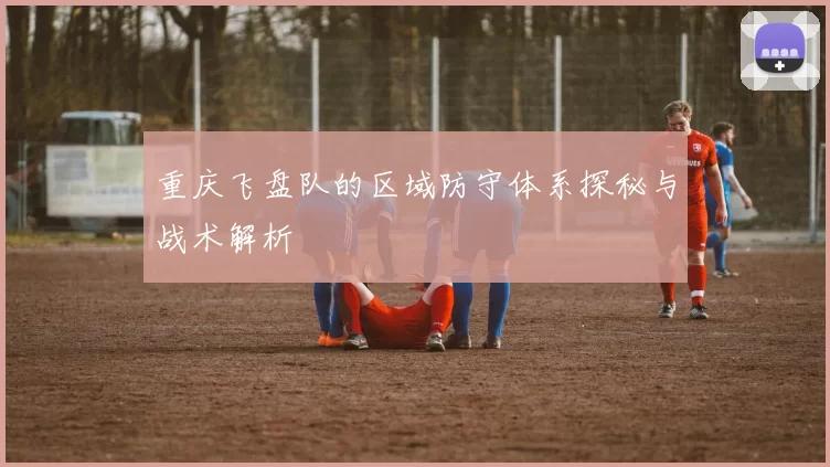 重庆飞盘队的区域防守体系探秘与战术解析