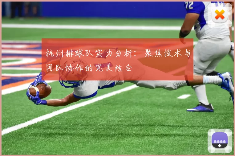 杭州排球队实力分析：聚焦技术与团队协作的完美结合