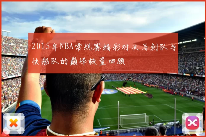 2015年NBA常规赛精彩对决马刺队与快船队的巅峰较量回顾