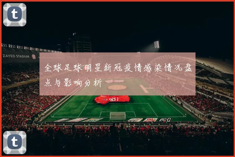 全球足球明星新冠疫情感染情况盘点与影响分析