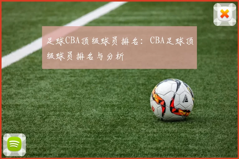 足球CBA顶级球员排名：CBA足球顶级球员排名与分析