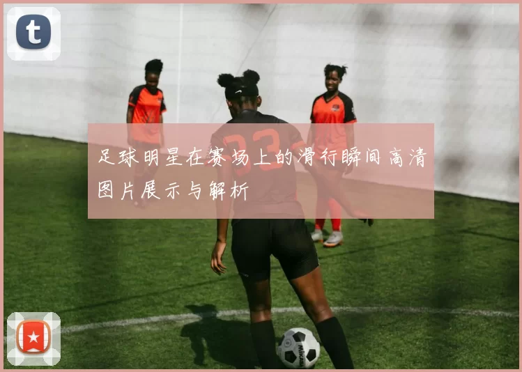 足球明星在赛场上的滑行瞬间高清图片展示与解析