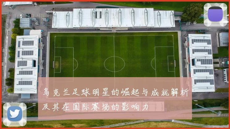 乌克兰足球明星的崛起与成就解析及其在国际赛场的影响力