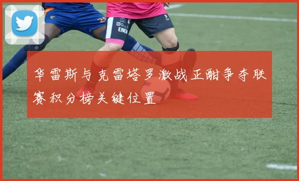 华雷斯与克雷塔罗激战正酣争夺联赛积分榜关键位置