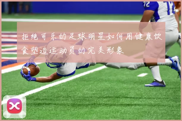拒绝可乐的足球明星如何用健康饮食塑造运动员的完美形象