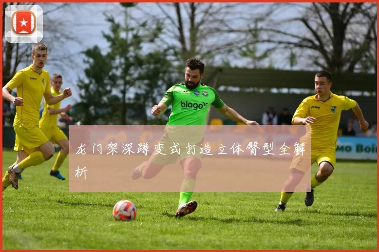 龙门架深蹲变式打造立体臀型全解析