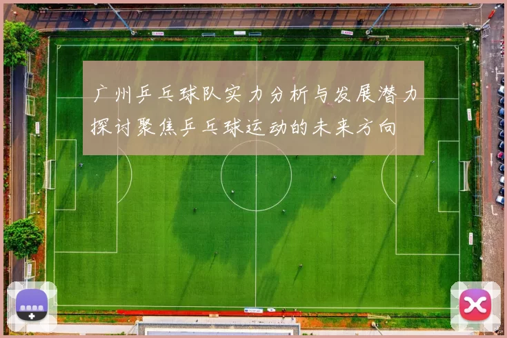 广州乒乓球队实力分析与发展潜力探讨聚焦乒乓球运动的未来方向