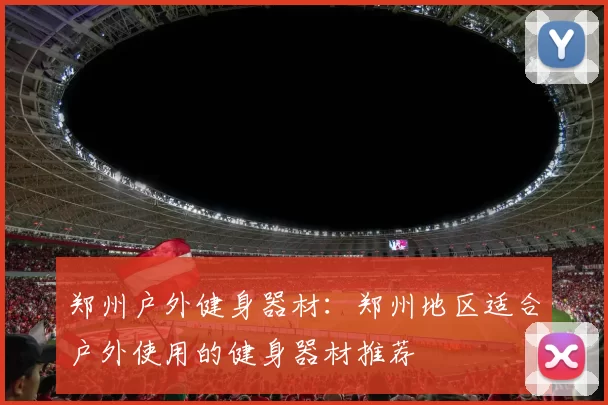 郑州户外健身器材：郑州地区适合户外使用的健身器材推荐