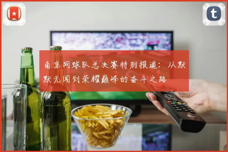 南京网球队总决赛特别报道：从默默无闻到荣耀巅峰的奋斗之路