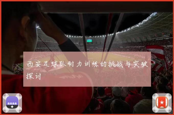 西安足球队耐力训练的挑战与突破探讨