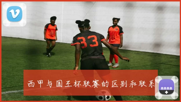 西甲与国王杯联赛的区别和联系