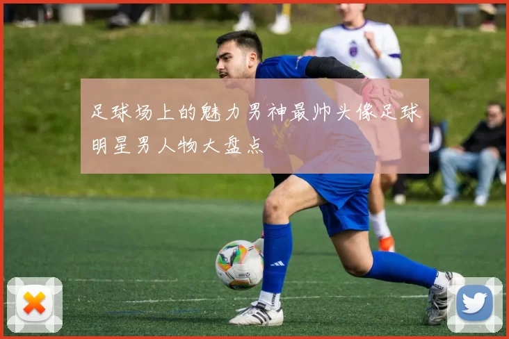 足球场上的魅力男神最帅头像足球明星男人物大盘点