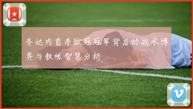 齐达内首夺欧冠冠军背后的战术博弈与教练智慧分析